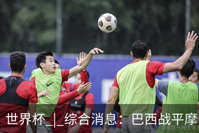 世界杯 | 综合消息：巴西战平摩洛哥 卡塔尔首获积分