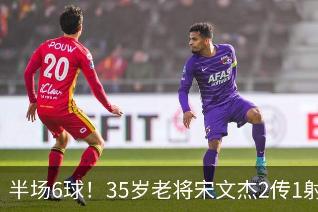半场6球！35岁老将宋文杰2传1射+0角度破门，这才是中国足球该有的样子！