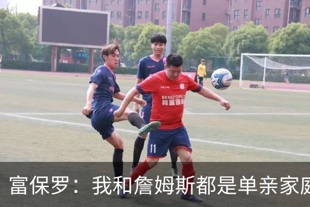 富保罗：我和詹姆斯都是单亲家庭&母亲很年轻 我们最开始因此投缘