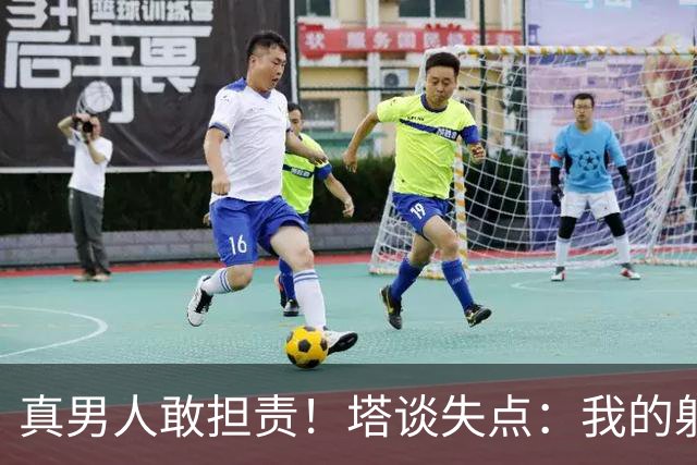 真男人敢担责！塔谈失点：我的射门不好 但若有下次我还罚