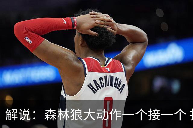 解说：森林狼大动作一个接一个 把剩下的首轮资源最大程度榨取了