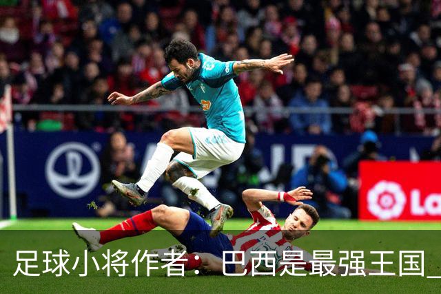 足球小将作者：巴西是最强王国 盼日本能还上1-4的帐