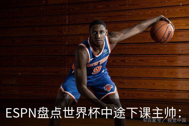 ESPN盘点世界杯中途下课主帅：拉穆奇上榜 洛佩特吉、车范根在列
