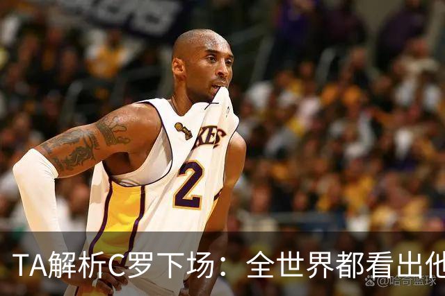 TA解析C罗下场：全世界都看出他不想下 而他展现了自负+职业+热爱