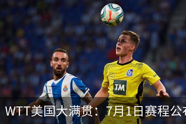 WTT美国大满贯：7月1日赛程公布！国乒迎战勒布伦兄弟，王曼昱对决日本削球手